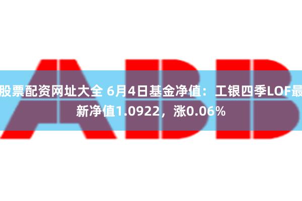 股票配资网址大全 6月4日基金净值：工银四季LOF最新净值1.0922，涨0.06%