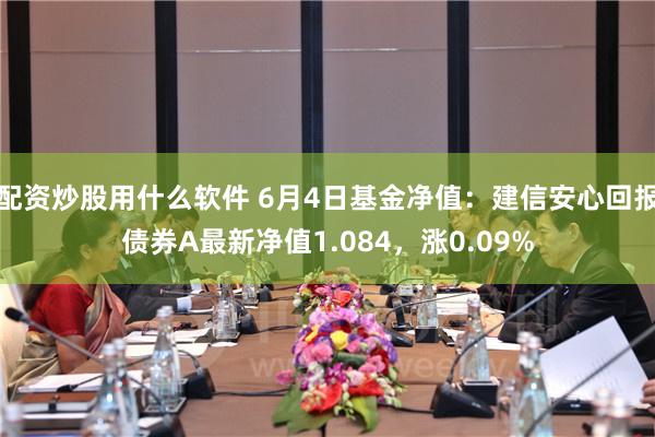 配资炒股用什么软件 6月4日基金净值：建信安心回报债券A最新净值1.084，涨0.09%