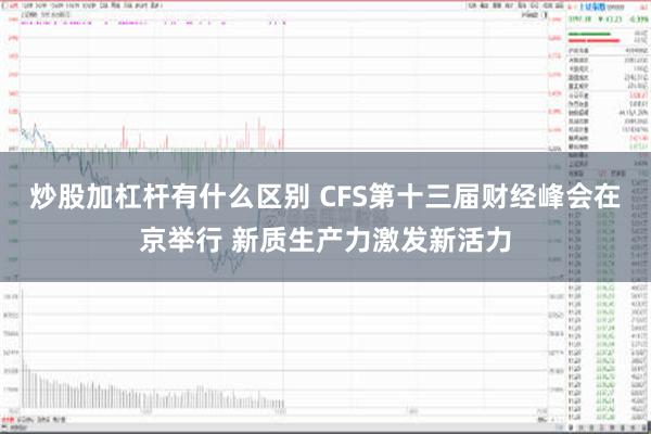 炒股加杠杆有什么区别 CFS第十三届财经峰会在京举行 新质生产力激发新活力