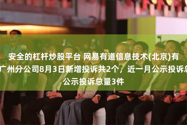 安全的杠杆炒股平台 网易有道信息技术(北京)有限公司广州分公司8月3日新增投诉共2个，近一月公示投诉总量3件