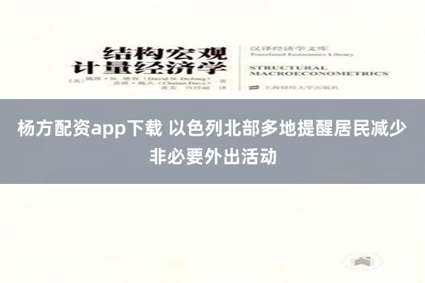 杨方配资app下载 以色列北部多地提醒居民减少非必要外出活动