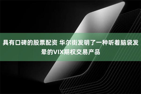 具有口碑的股票配资 华尔街发明了一种听着脑袋发晕的VIX期权交易产品