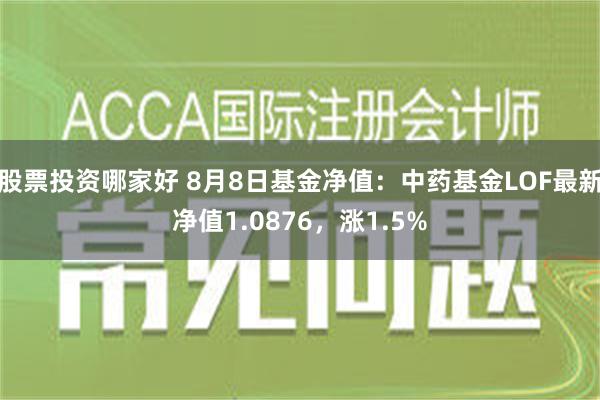 股票投资哪家好 8月8日基金净值：中药基金LOF最新净值1.0876，涨1.5%