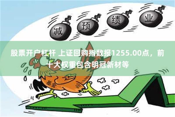 股票开户杠杆 上证回购指数报1255.00点，前十大权重包含明冠新材等