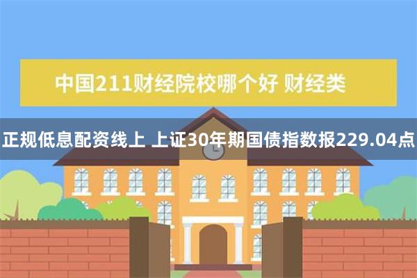 正规低息配资线上 上证30年期国债指数报229.04点