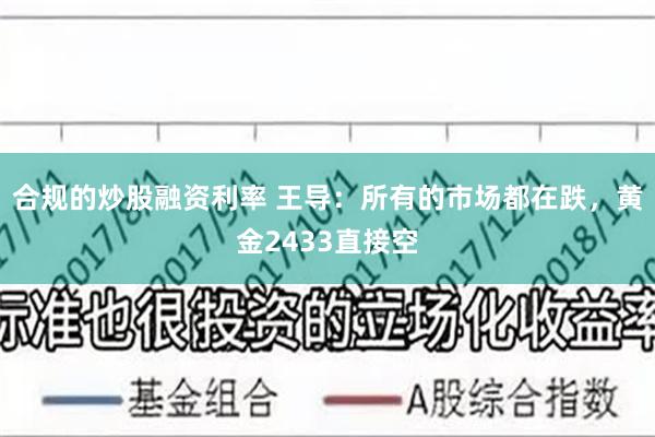 合规的炒股融资利率 王导：所有的市场都在跌，黄金2433直接空