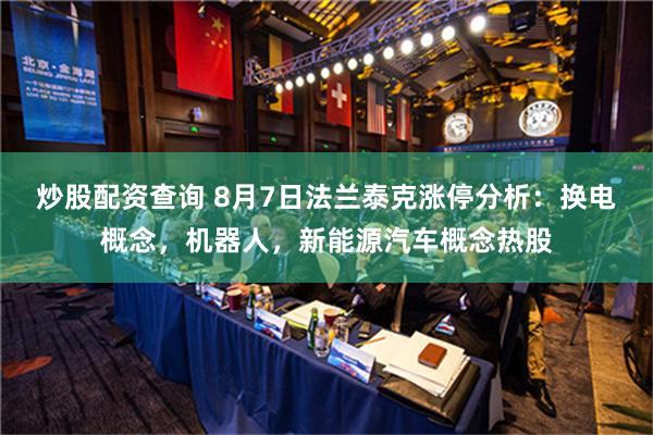 炒股配资查询 8月7日法兰泰克涨停分析：换电概念，机器人，新能源汽车概念热股