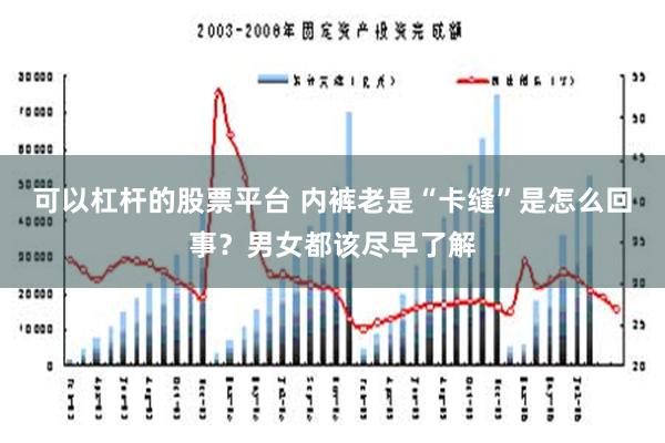 可以杠杆的股票平台 内裤老是“卡缝”是怎么回事？男女都该尽早了解