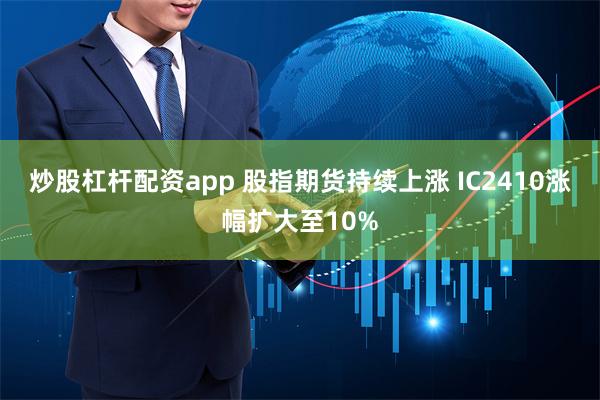 炒股杠杆配资app 股指期货持续上涨 IC2410涨幅扩大至10%