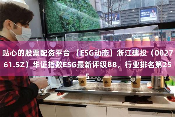 贴心的股票配资平台 【ESG动态】浙江建投（002761.SZ）华证指数ESG最新评级BB，行业排名第25