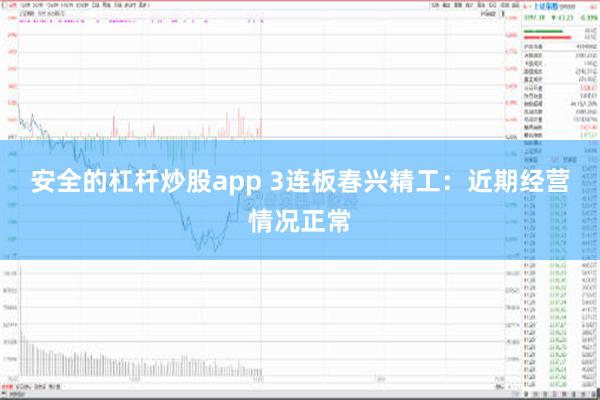 安全的杠杆炒股app 3连板春兴精工：近期经营情况正常