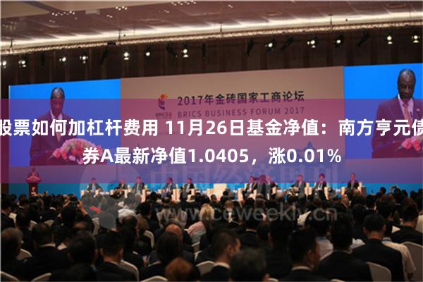 股票如何加杠杆费用 11月26日基金净值：南方亨元债券A最新净值1.0405，涨0.01%