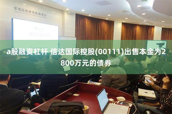 a股融资杠杆 信达国际控股(00111)出售本金为2800万元的债券