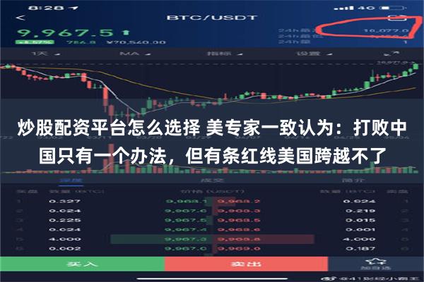 炒股配资平台怎么选择 美专家一致认为：打败中国只有一个办法，但有条红线美国跨越不了