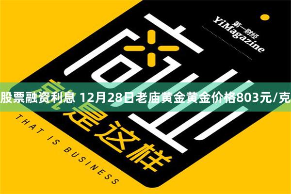 股票融资利息 12月28日老庙黄金黄金价格803元/克