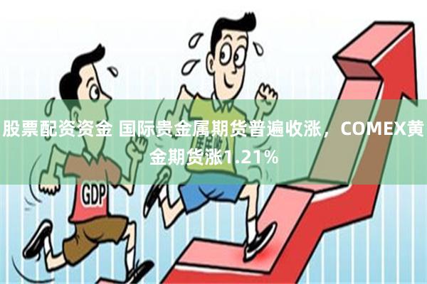 股票配资资金 国际贵金属期货普遍收涨，COMEX黄金期货涨1.21%