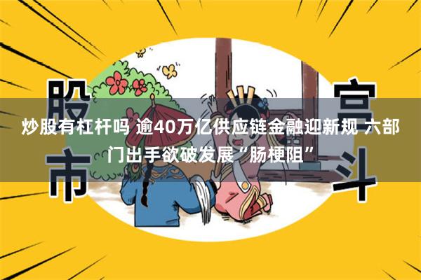 炒股有杠杆吗 逾40万亿供应链金融迎新规 六部门出手欲破发展“肠梗阻”