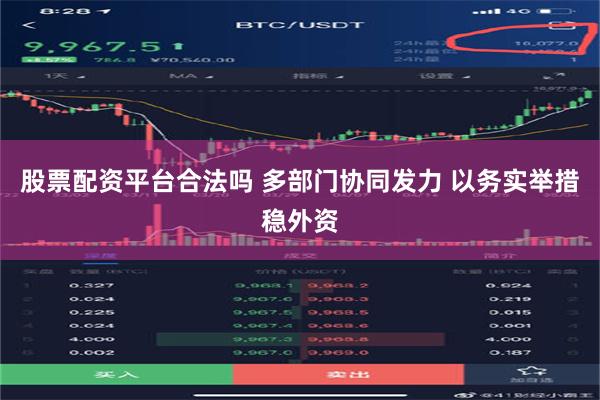 股票配资平台合法吗 多部门协同发力 以务实举措稳外资
